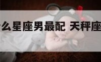 天秤座和什么星座男最配 天秤座最配哪个星座男?