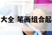 笔画组合起名大全 笔画组合起名大全四个字