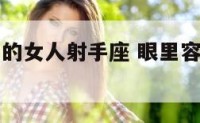 容不下沙子的女人射手座 眼里容不得沙子的星座女