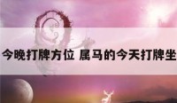 属马今晚打牌方位 属马的今天打牌坐那方