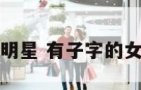 有子字的女明星 有子字的女明星都有谁