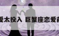 巨蟹座恋爱太投入 巨蟹座恋爱前后的反差