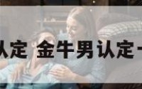 金牛座男认定 金牛男认定一个人表现