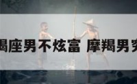 摩羯座男不炫富 摩羯男穷吗