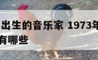 1973年出生的音乐家 1973年出生的音乐家有哪些