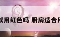 厨房可以用红色吗 厨房适合用红色吗