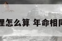 同一年的命理怎么算 年命相同如何测婚姻