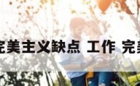 工作完美主义缺点 工作 完美主义