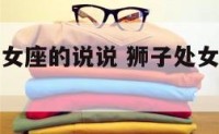关于狮子处女座的说说 狮子处女座女生性格特点