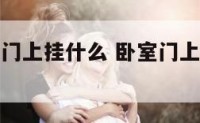 客厅处卧室门上挂什么 卧室门上挂什么风水好