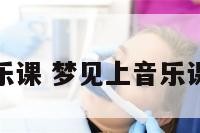 梦到音乐课 梦见上音乐课啥意思