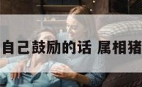 属猪给自己鼓励的话 属相猪的赠言