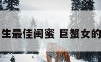 巨蟹座女生最佳闺蜜 巨蟹女的闺蜜是谁