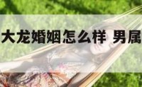 男属牛女属大龙婚姻怎么样 男属牛和女属大龙般配吗