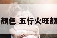 五行火旺颜色 五行火旺颜色是什么