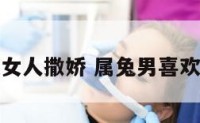 属兔男喜欢女人撒娇 属兔男喜欢一个人反应