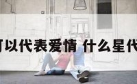 什么星可以代表爱情 什么星代表爱情?