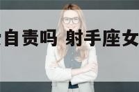 射手座女生爱自责吗 射手座女生爱自责吗为什么
