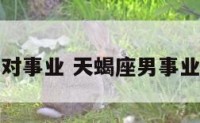 天蝎座男对事业 天蝎座男事业性格特点