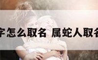 属蛇的名字怎么取名 属蛇人取名最旺的字