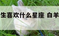 白羊座的女生喜欢什么星座 白羊座女喜欢什么星座男生