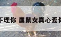 属鼠女不理你 属鼠女真心爱你的表现