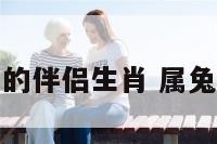 属兔男性的伴侣生肖 属兔男子配偶