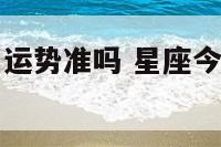 星座上的今日运势准吗 星座今日运势是真的吗