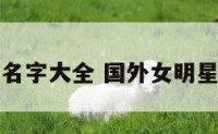 国外女明星名字大全 国外女明星名字大全集
