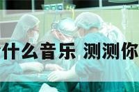 测测你适合什么音乐 测测你适合唱歌吗