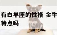 金牛座男生有白羊座的性格 金牛座男生有白羊座的性格特点吗