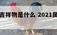 属羊人的吉祥物是什么 2021属羊人吉祥物