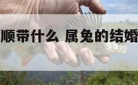 属兔婚姻不顺带什么 属兔的结婚什么属相不能送亲