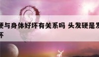 头发硬与身体好坏有关系吗 头发硬是发质好还是坏