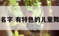 儿童舞蹈起名字 有特色的儿童舞蹈专场名字