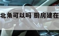 厨房建在东北角可以吗 厨房建在东北方向好吗