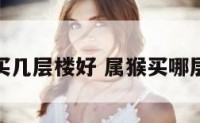 属猴买几层楼好 属猴买哪层楼好