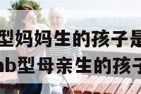 a型爸爸和a型妈妈生的孩子是什么血型 a型血父亲和ab型母亲生的孩子是什么血型