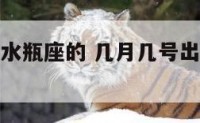 几月的生日水瓶座的 几月几号出生的水瓶座最厉害