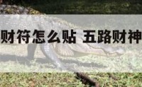五路财神招财符怎么贴 五路财神招财符怎么贴图片