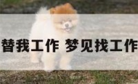 梦见找人替我工作 梦见找工作有人帮忙