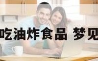 梦见和亲人吃油炸食品 梦见吃油炸食物