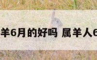 属羊6月的好吗 属羊人6月