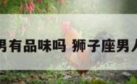 狮子座男有品味吗 狮子座男人的魅力