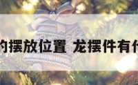 龙摆件的摆放位置 龙摆件有什么讲究