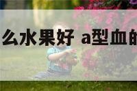 a型血能吃什么水果好 a型血的人吃什么蔬菜好呢