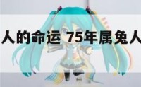 75年属兔人的命运 75年属兔人的命运与性格