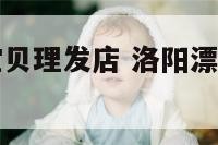 生活区漂亮宝贝理发店 洛阳漂亮宝贝理发店价格