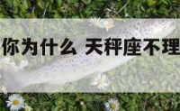 天秤座不理你为什么 天秤座不理你还躲着你啥意思