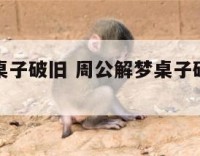 周公解梦桌子破旧 周公解梦桌子破旧什么意思